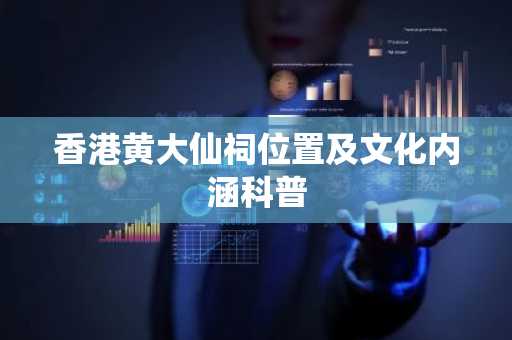 香港黄大仙祠位置及文化内涵科普
