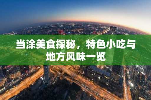 当涂美食探秘，特色小吃与地方风味一览