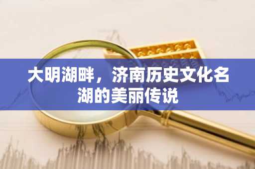 大明湖畔，济南历史文化名湖的美丽传说