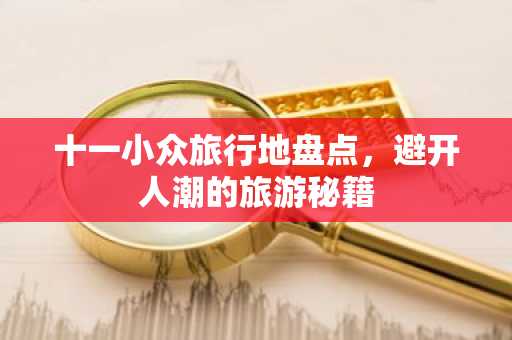 十一小众旅行地盘点，避开人潮的旅游秘籍