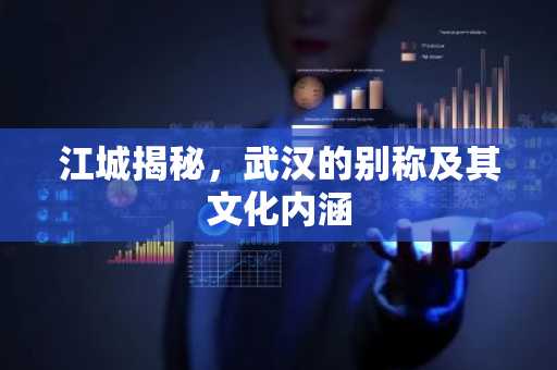 江城揭秘，武汉的别称及其文化内涵