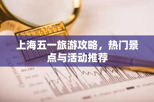 上海五一旅游攻略，热门景点与活动推荐