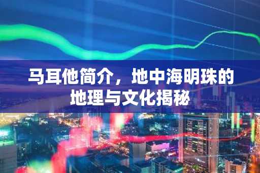 马耳他简介，地中海明珠的地理与文化揭秘