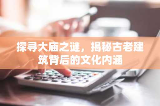 探寻大庙之谜，揭秘古老建筑背后的文化内涵