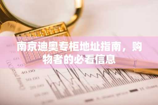 南京迪奥专柜地址指南，购物者的必看信息