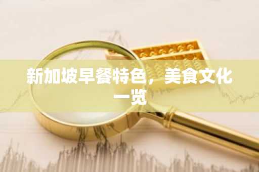 新加坡早餐特色，美食文化一览