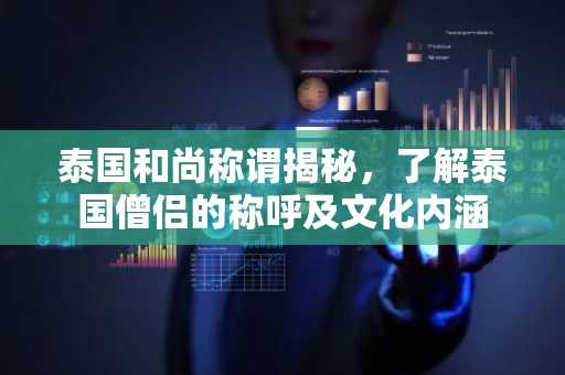 泰国和尚称谓揭秘，了解泰国僧侣的称呼及文化内涵