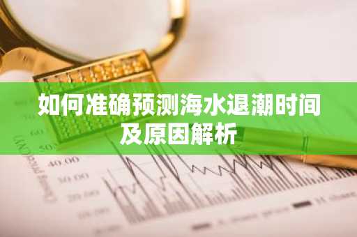 如何准确预测海水退潮时间及原因解析