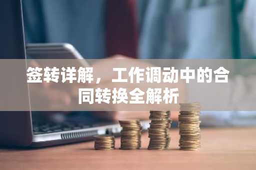 签转详解，工作调动中的合同转换全解析