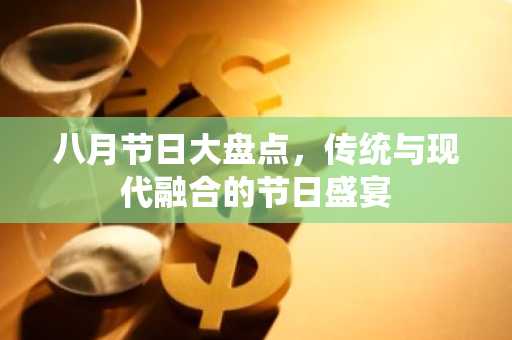 八月节日大盘点，传统与现代融合的节日盛宴