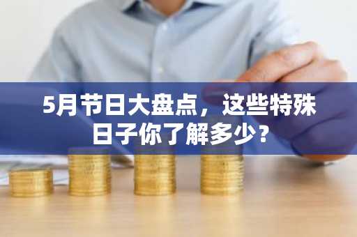 5月节日大盘点，这些特殊日子你了解多少？