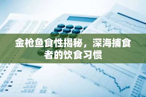 金枪鱼食性揭秘，深海捕食者的饮食习惯