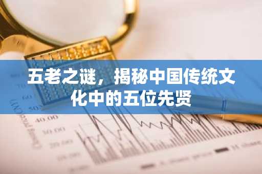 五老之谜，揭秘中国传统文化中的五位先贤