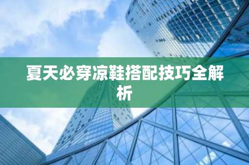 夏天必穿凉鞋搭配技巧全解析