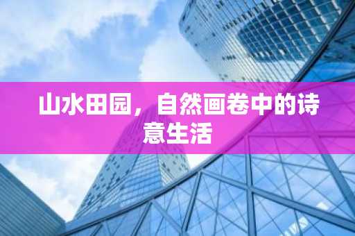 山水田园，自然画卷中的诗意生活