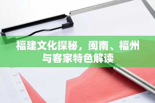 福建文化探秘，闽南、福州与客家特色解读