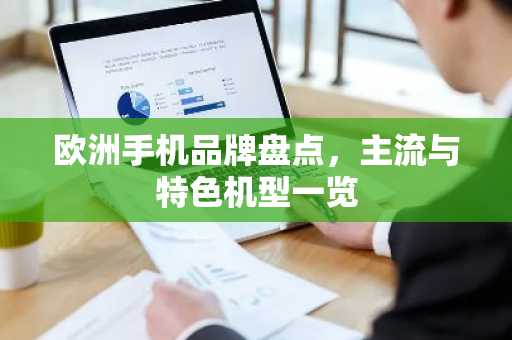 欧洲手机品牌盘点，主流与特色机型一览
