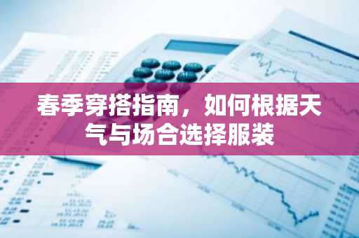 春季穿搭指南，如何根据天气与场合选择服装