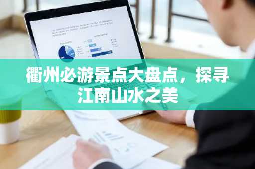 衢州必游景点大盘点，探寻江南山水之美