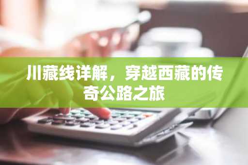 川藏线详解，穿越西藏的传奇公路之旅