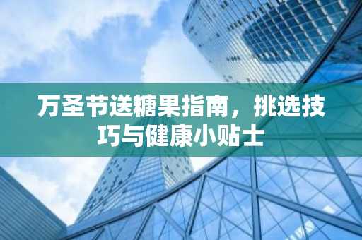 万圣节送糖果指南，挑选技巧与健康小贴士
