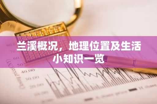 兰溪概况，地理位置及生活小知识一览