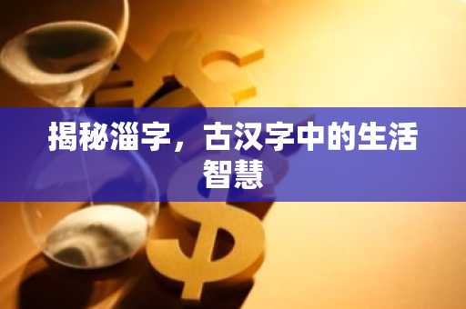 揭秘淄字，古汉字中的生活智慧
