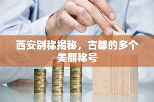 西安别称揭秘，古都的多个美丽称号