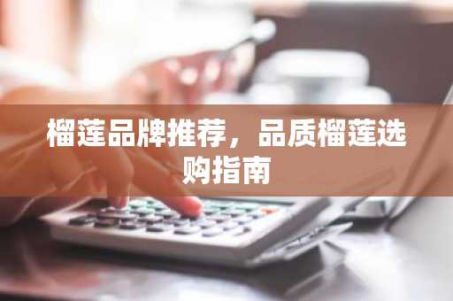 榴莲品牌推荐，品质榴莲选购指南