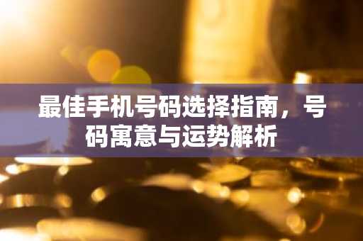 最佳手机号码选择指南，号码寓意与运势解析
