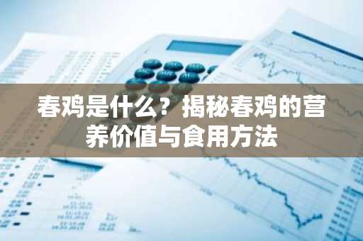 春鸡是什么？揭秘春鸡的营养价值与食用方法