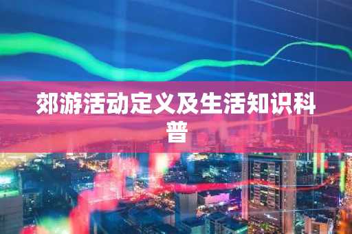 郊游活动定义及生活知识科普