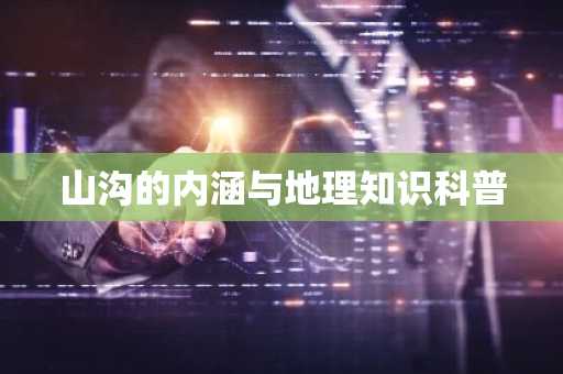 山沟的内涵与地理知识科普