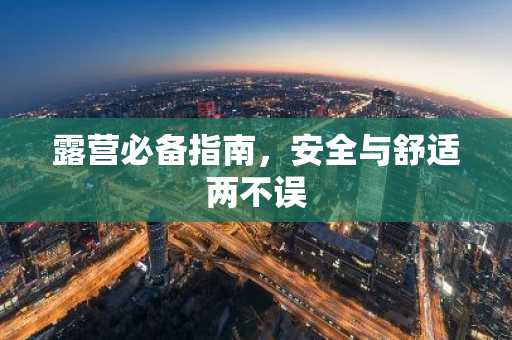 露营必备指南，安全与舒适两不误