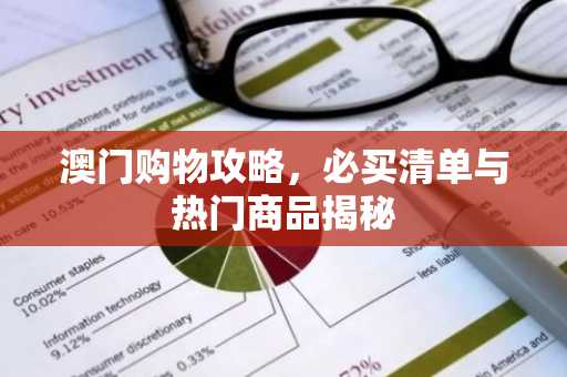 澳门购物攻略，必买清单与热门商品揭秘