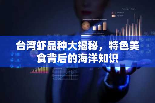 台湾虾品种大揭秘，特色美食背后的海洋知识
