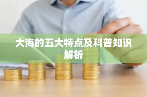 大海的五大特点及科普知识解析