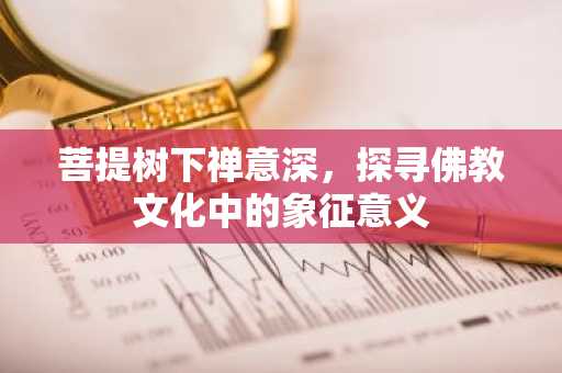 菩提树下禅意深，探寻佛教文化中的象征意义