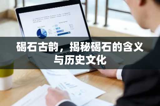 碣石古韵，揭秘碣石的含义与历史文化