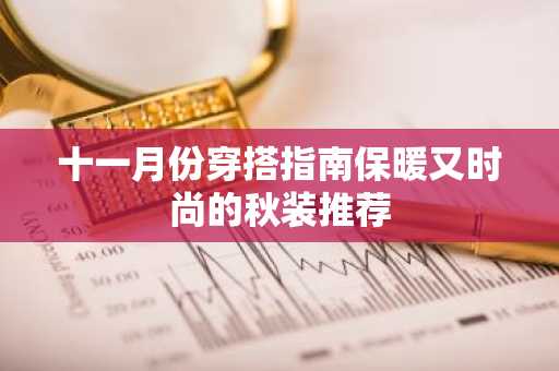 十一月份穿搭指南保暖又时尚的秋装推荐