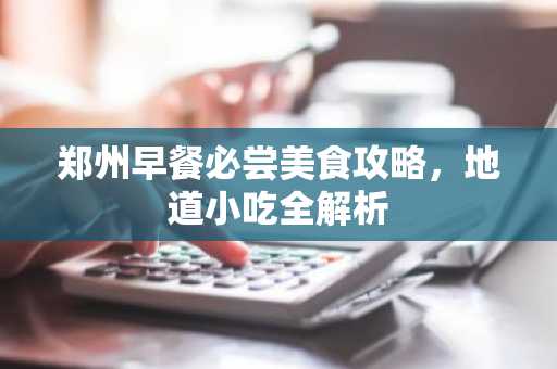 郑州早餐必尝美食攻略，地道小吃全解析