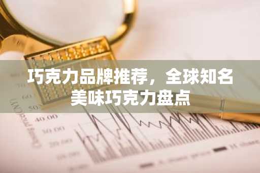 巧克力品牌推荐，全球知名美味巧克力盘点