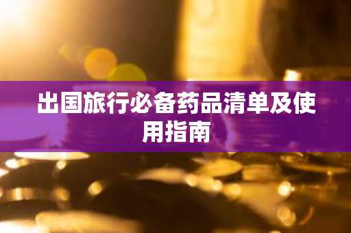 出国旅行必备药品清单及使用指南