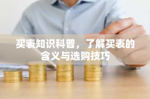 买表知识科普，了解买表的含义与选购技巧
