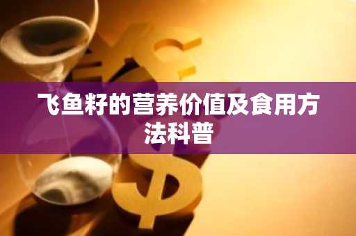 飞鱼籽的营养价值及食用方法科普