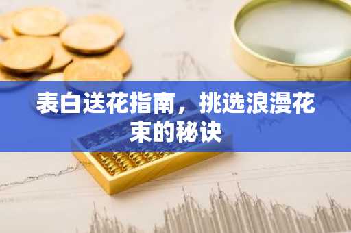 表白送花指南，挑选浪漫花束的秘诀