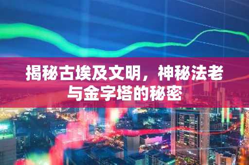 揭秘古埃及文明，神秘法老与金字塔的秘密