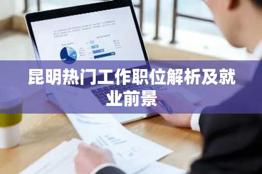 昆明热门工作职位解析及就业前景