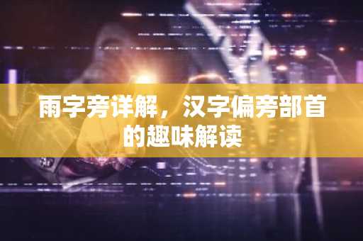 雨字旁详解，汉字偏旁部首的趣味解读