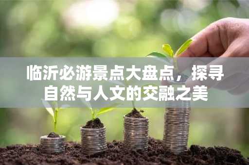 临沂必游景点大盘点，探寻自然与人文的交融之美